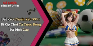 Bắt Kèo Chuẩn Xác 99%: Bí Kíp Chơi Cá Cược Bóng Đá Đỉnh Cao