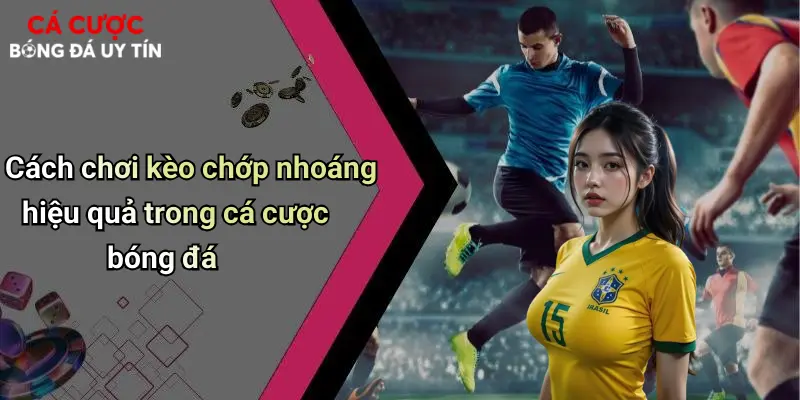 Cách chơi kèo chớp nhoáng hiệu quả trong cá cược bóng đá