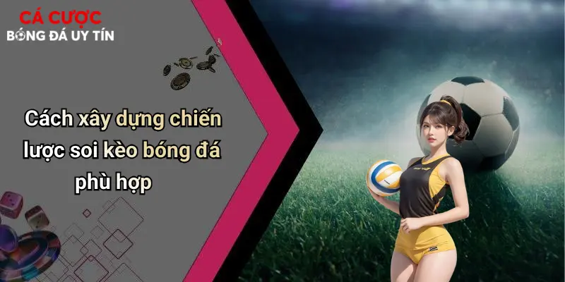 Cách xây dựng chiến lược soi kèo bóng đá phù hợp