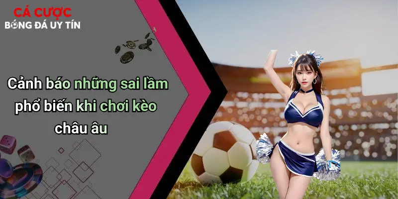 Cảnh báo những sai lầm phổ biến khi chơi kèo châu âu