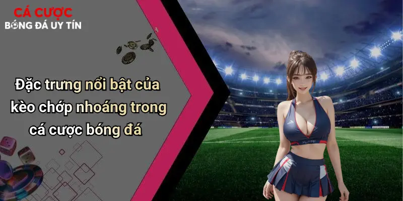 Đặc trưng nổi bật của kèo chớp nhoáng trong cá cược bóng đá