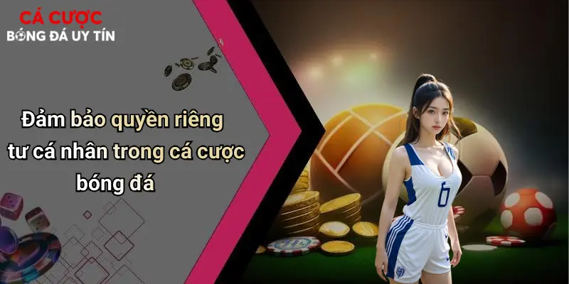 Đảm bảo quyền riêng tư cá nhân trong cá cược bóng đá