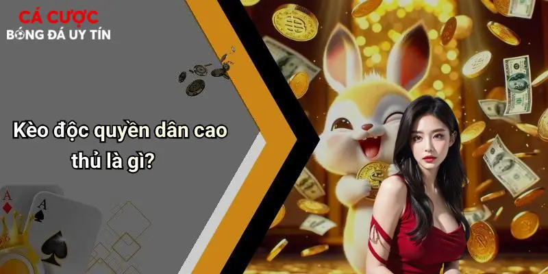 Kèo độc quyền dân cao thủ là gì?