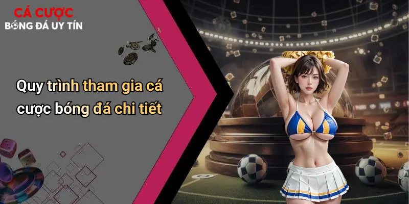 Quy trình tham gia cá cược bóng đá chi tiết