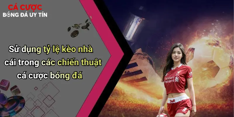 Tỷ Lệ Kèo Nhà Cái: Bí Quyết Soi Kèo Và Cá Cược Bóng Đá Chính Xác 4 Sử dụng tỷ lệ kèo nhà cái trong các chiến thuật cá cược bóng đá