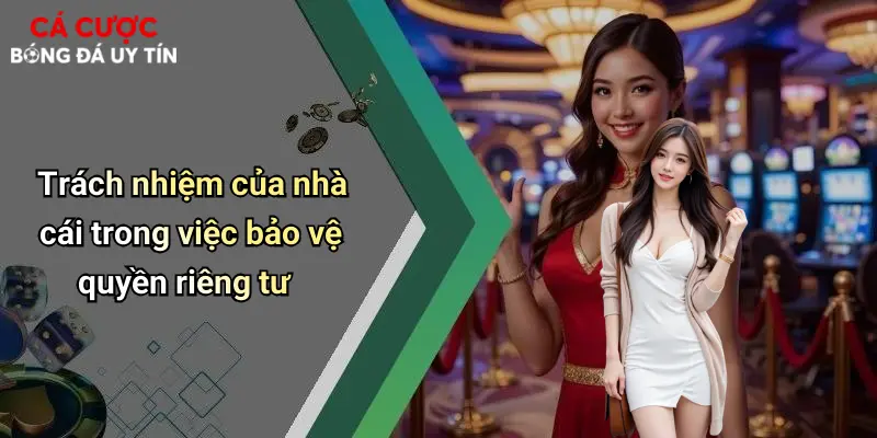 Trách nhiệm của nhà cái trong việc bảo vệ quyền riêng tư
