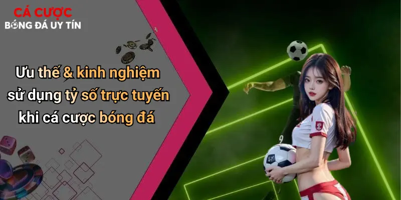 Ưu thế & kinh nghiệm sử dụng tỷ số trực tuyến khi cá cược bóng đá