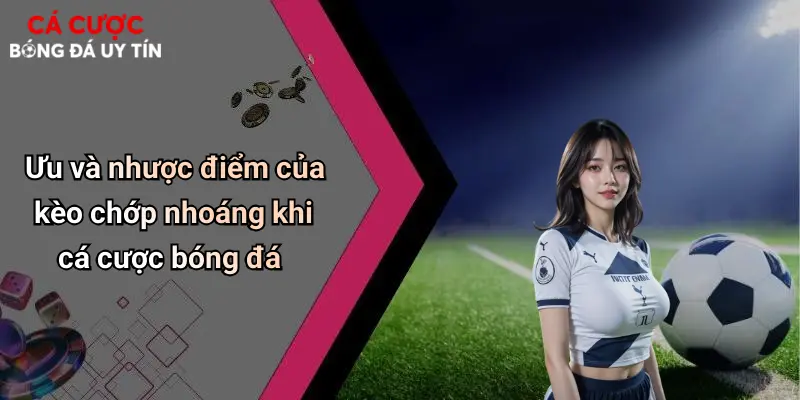 Ưu và nhược điểm của kèo chớp nhoáng khi cá cược bóng đá