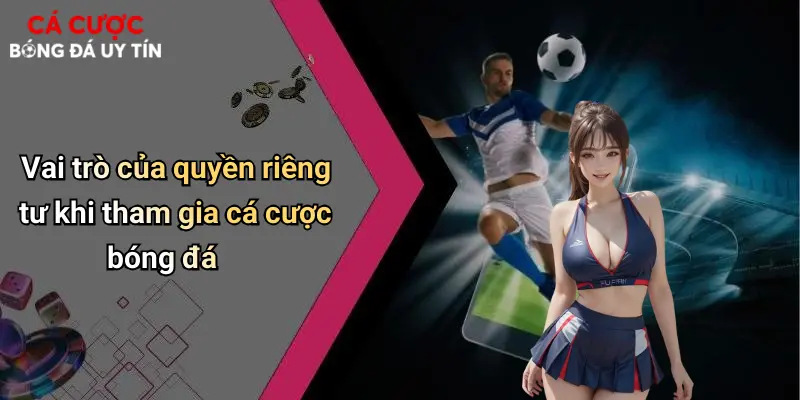 Vai trò của quyền riêng tư khi tham gia cá cược bóng đá