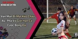 Vén Màn Bí Mật Kèo Châu Âu: Phá Vỡ Giới Hạn Cá Cược Bóng Đá