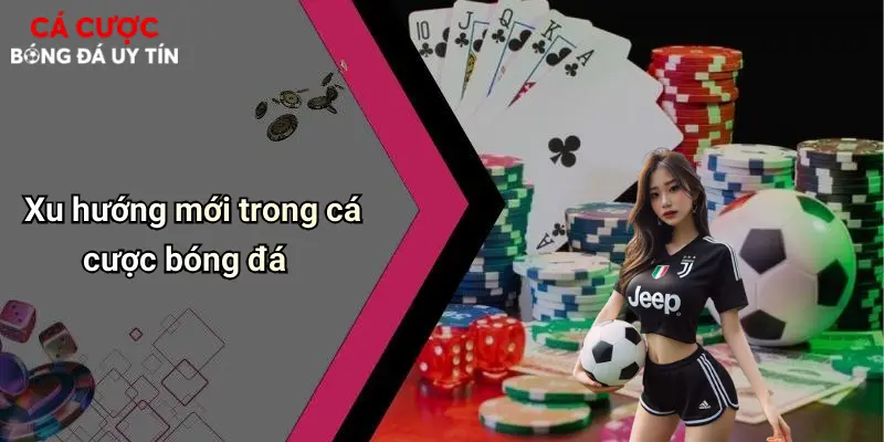 Xu hướng mới trong cá cược bóng đá
