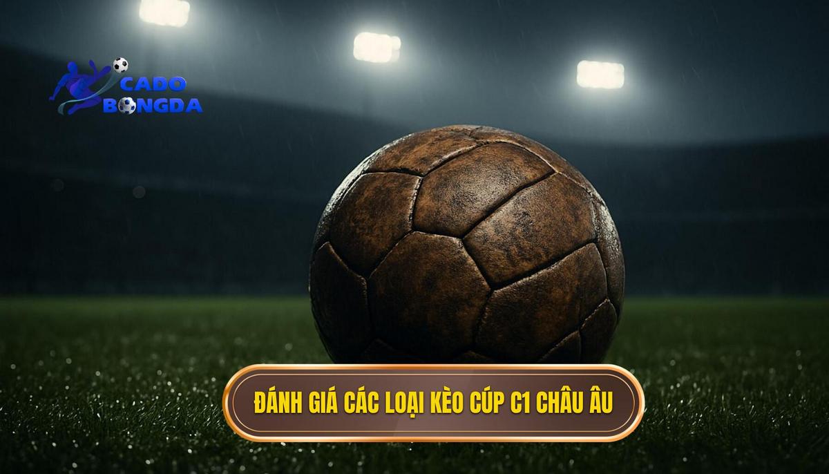 Đánh Giá Tổng Quan Các Loại Kèo Cá Cược Cúp C1 Châu Âu Phổ Biến