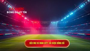 Kèo MU vs Man City CÁ CƯỢC BÓNG ĐÁ